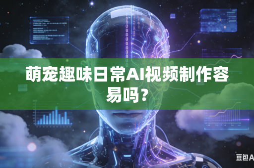 萌宠趣味日常AI视频制作容易吗？