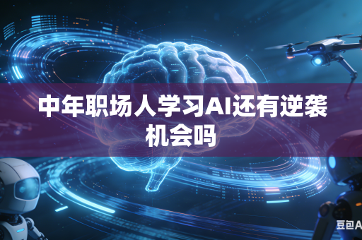 中年职场人学习AI还有逆袭机会吗