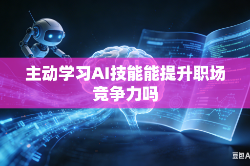 主动学习AI技能能提升职场竞争力吗