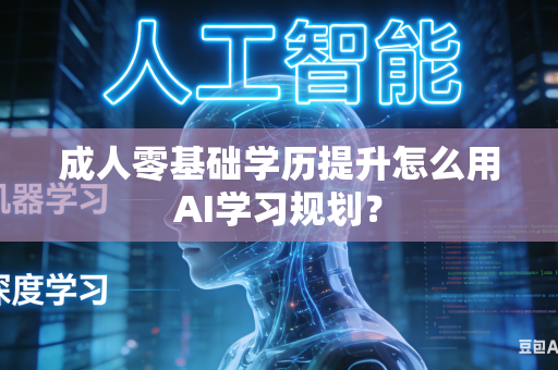 成人零基础学历提升怎么用AI学习规划？