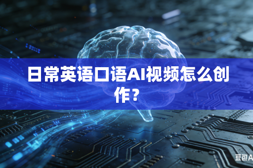 日常英语口语AI视频怎么创作？