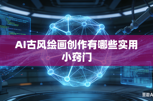 AI古风绘画创作有哪些实用小窍门
