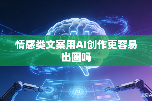 情感类文案用AI创作更容易出圈吗