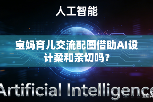 宝妈育儿交流配图借助AI设计柔和亲切吗？