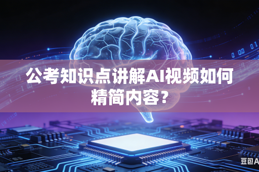 公考知识点讲解AI视频如何精简内容？