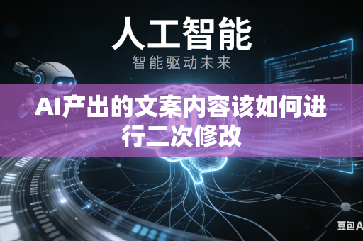 AI产出的文案内容该如何进行二次修改