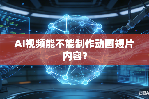 AI视频能不能制作动画短片内容？