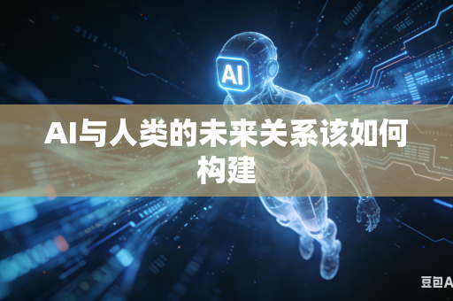 AI与人类的未来关系该如何构建