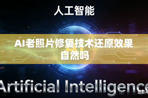 AI老照片修复技术还原效果自然吗