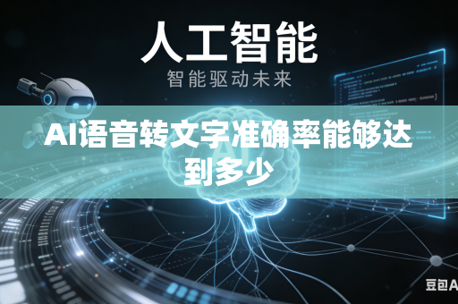AI语音转文字准确率能够达到多少