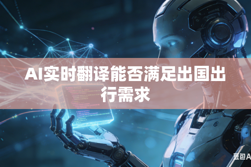 AI实时翻译能否满足出国出行需求