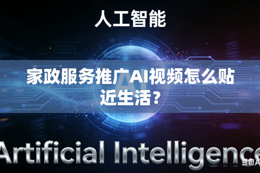家政服务推广AI视频怎么贴近生活？