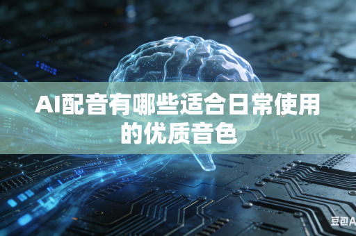 AI配音有哪些适合日常使用的优质音色