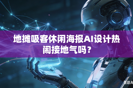 地摊吸客休闲海报AI设计热闹接地气吗？