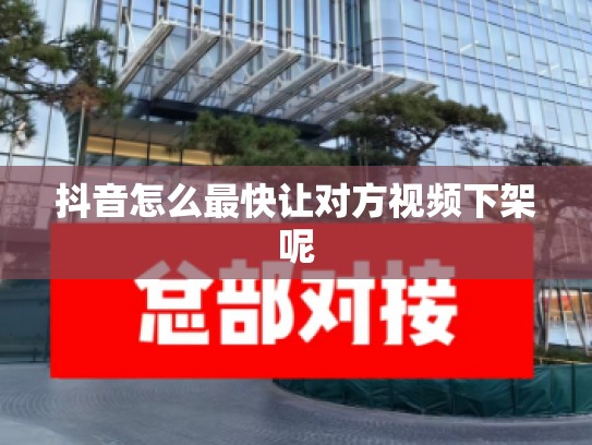 抖音怎么最快让对方视频下架呢