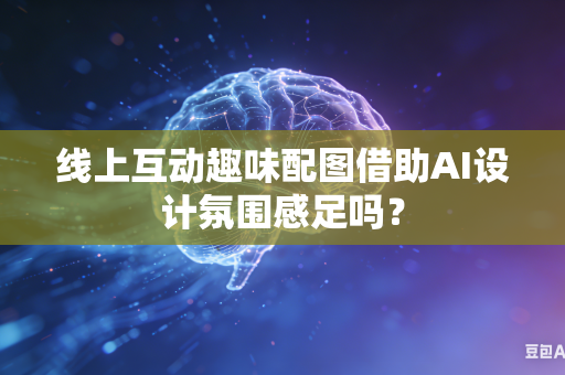 线上互动趣味配图借助AI设计氛围感足吗？