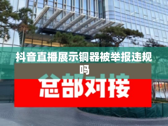 抖音直播展示铜器被举报违规吗