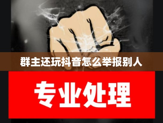 群主还玩抖音怎么举报别人
