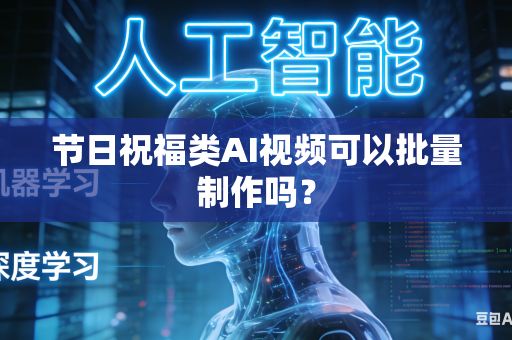 节日祝福类AI视频可以批量制作吗？