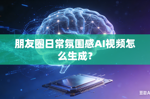 朋友圈日常氛围感AI视频怎么生成？