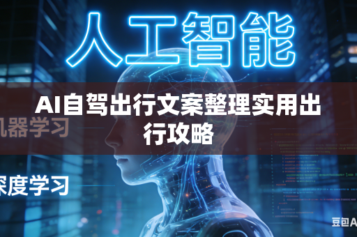 AI自驾出行文案整理实用出行攻略