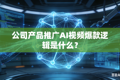 公司产品推广AI视频爆款逻辑是什么？
