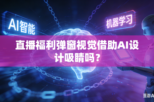 直播福利弹窗视觉借助AI设计吸睛吗？