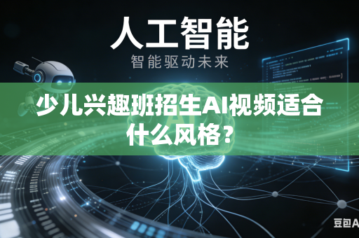 少儿兴趣班招生AI视频适合什么风格？