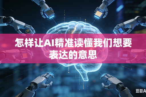 怎样让AI精准读懂我们想要表达的意思