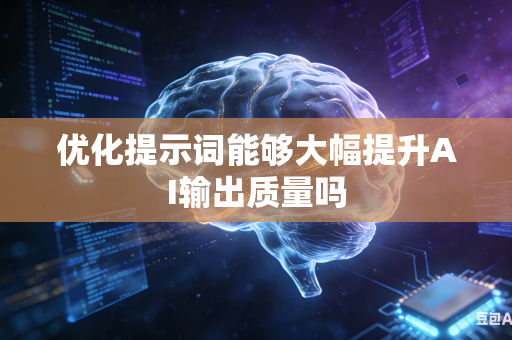 优化提示词能够大幅提升AI输出质量吗