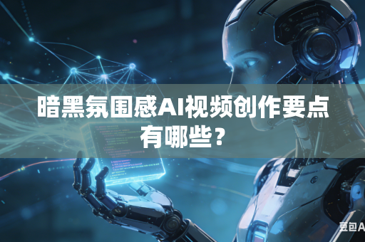 暗黑氛围感AI视频创作要点有哪些？