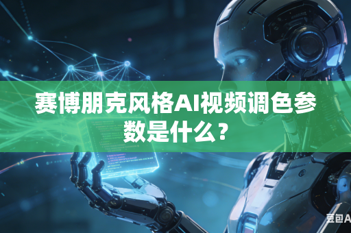赛博朋克风格AI视频调色参数是什么？