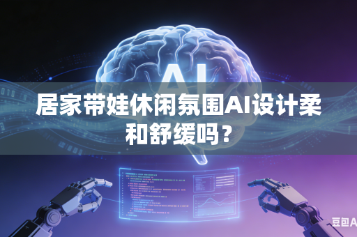 居家带娃休闲氛围AI设计柔和舒缓吗？