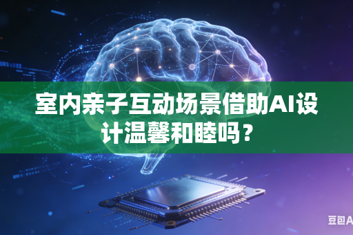 室内亲子互动场景借助AI设计温馨和睦吗？
