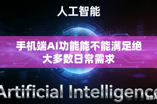手机端AI功能能不能满足绝大多数日常需求