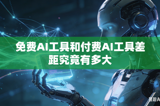 免费AI工具和付费AI工具差距究竟有多大