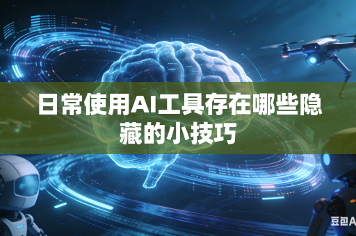 日常使用AI工具存在哪些隐藏的小技巧