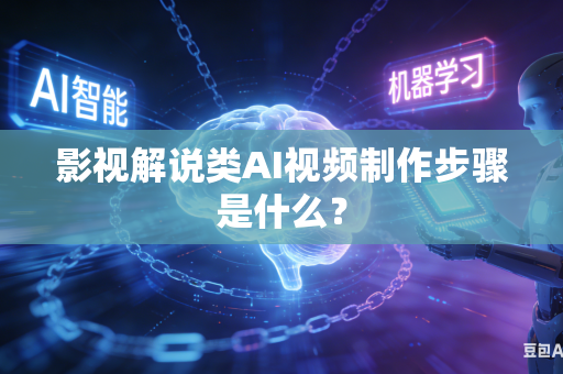 影视解说类AI视频制作步骤是什么？