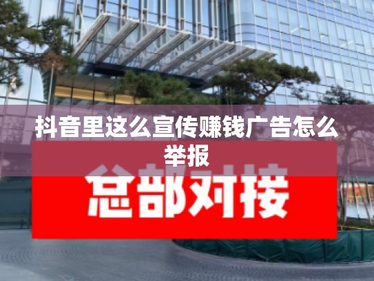 抖音里这么宣传赚钱广告怎么举报