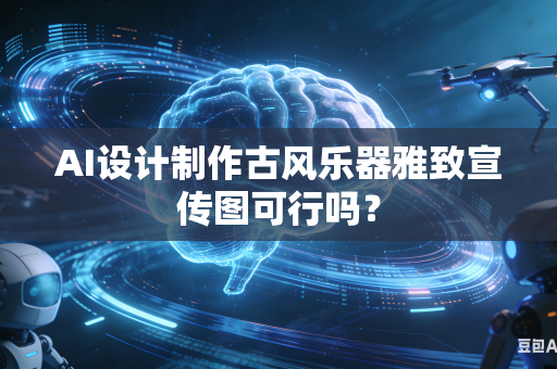 AI设计制作古风乐器雅致宣传图可行吗？
