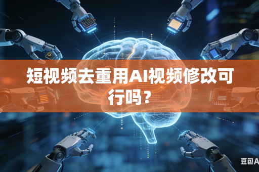 短视频去重用AI视频修改可行吗？