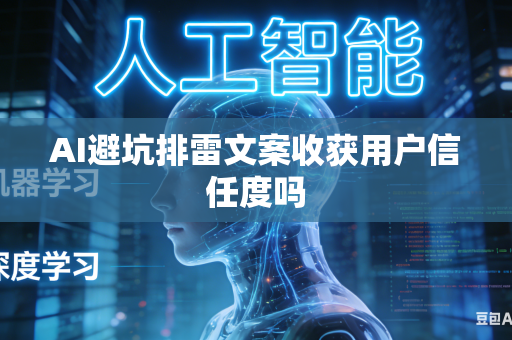 AI避坑排雷文案收获用户信任度吗