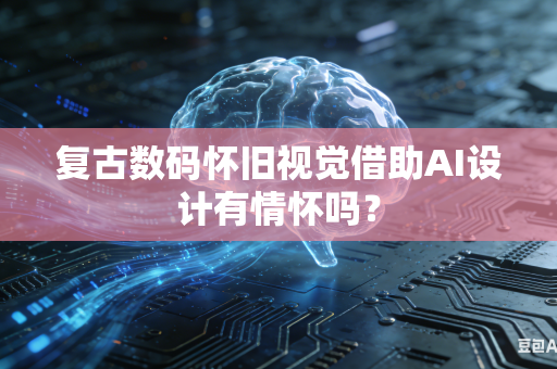 复古数码怀旧视觉借助AI设计有情怀吗？