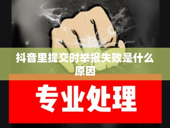 抖音里提交时举报失败是什么原因