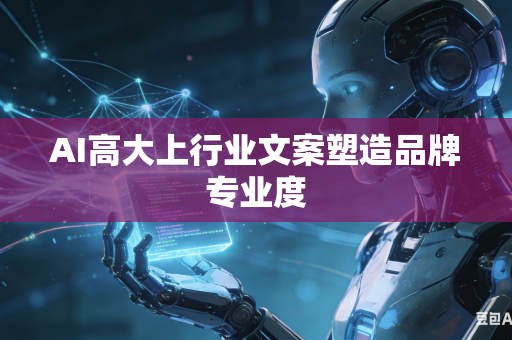 AI高大上行业文案塑造品牌专业度