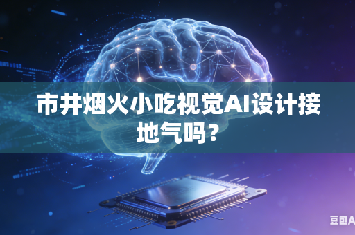 市井烟火小吃视觉AI设计接地气吗？