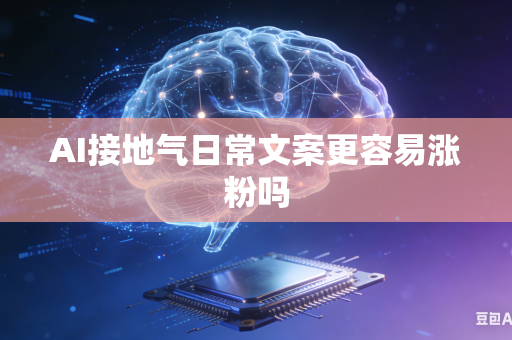AI接地气日常文案更容易涨粉吗