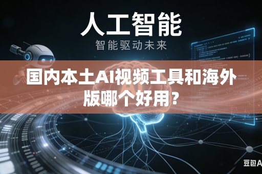 国内本土AI视频工具和海外版哪个好用？