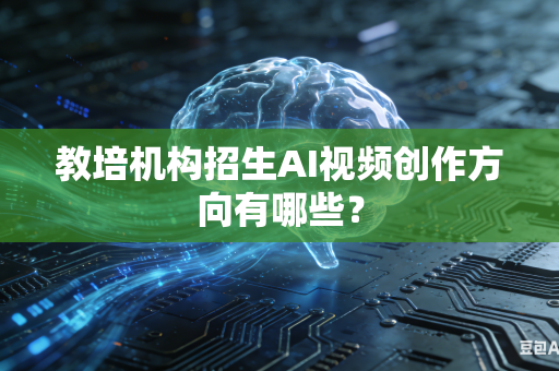教培机构招生AI视频创作方向有哪些？