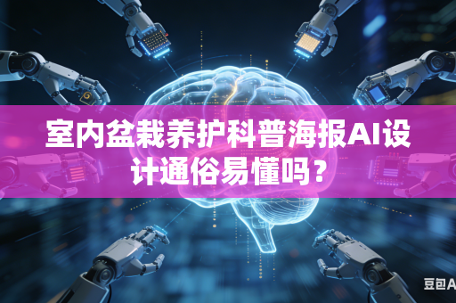室内盆栽养护科普海报AI设计通俗易懂吗？